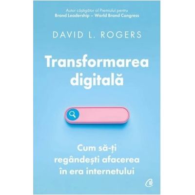 Transformarea digitala. Cum sa-ti regandesti afacerea in era internetului - David L. Rogers