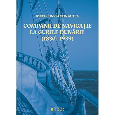 Companii de navigatie la gurile Dunarii 18301939 - Ionel Constantin Mitea