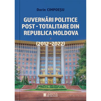Guvernari politice post-totalitare din Republica Moldova 2012-2022 - Dorin Cimpoesu