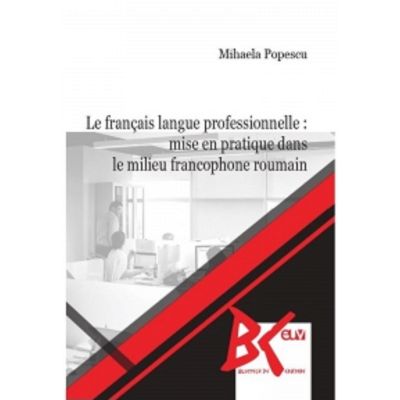 Le francais langue professionnelle mise en pratique dans le milieu francophone roumain - Mihaela Popescu