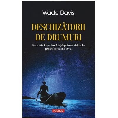 Deschizatorii de drumuri. De ce este importanta intelepciunea straveche pentru lumea moderna - Wade Davis