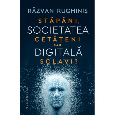 Societatea digitala. Stapani cetateni sau sclavi - Razvan Rughinis