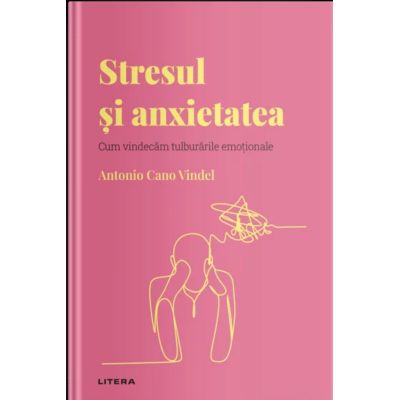 Volumul 15. Descopera Psihologia. Stresul si anxietatea. Cum vindecam tulburarile emotionale - Antonio Cano Vindel