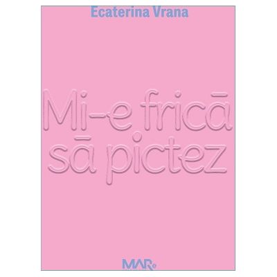 Mi-e frica sa pictez - Ecaterina Vrana