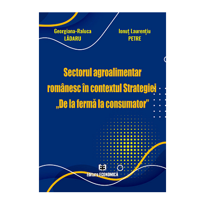 Sectorul agroalimentar romanesc in contextul Strategiei De la ferma la consumator - Georgiana-Raluca Ladaru