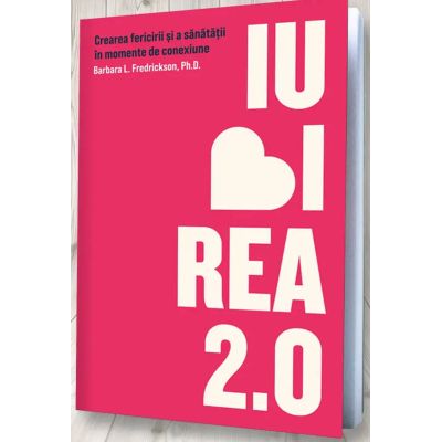 Iubirea 2. 0. Crearea fericirii si a sanatatii in momente de conexiune - Barbara L. Fredrickson