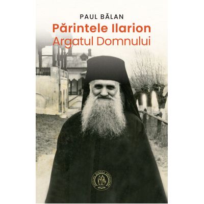 Parintele Ilarion - Argatul Domnului - Paul Balan