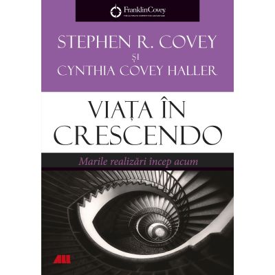 Viata in crescendo. Marile realizari incep acum - Stephen R. Covey Cynthia Covey Haller