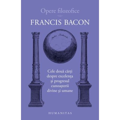 Cele doua carti despre excelenta si progresul cunoasterii divine si umane - Francis Bacon