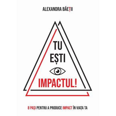 Tu esti impactul 8 pasi pentru a produce impact in viata ta - Alexandra Baetii