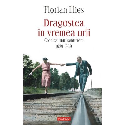 Dragostea in vremea urii. Cronica unui sentiment. 1929-1939 - Florian Illies