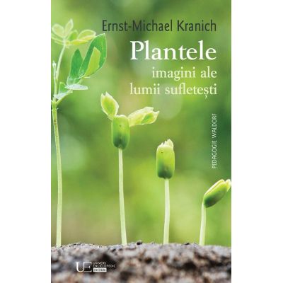 Plantele - imagini ale lumii sufletesti - Ernst-michael Kranich