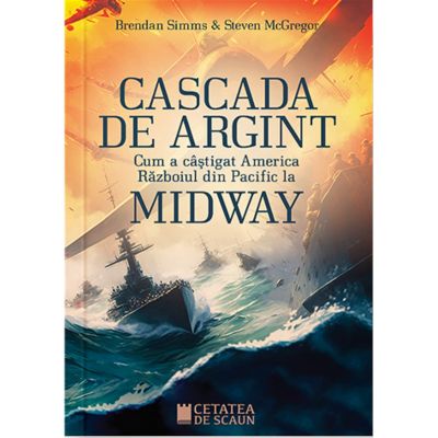 Cascada de argint. Cum a castigat America razboiul din Pacific la Midway - Brendan Simms Steven McGregor