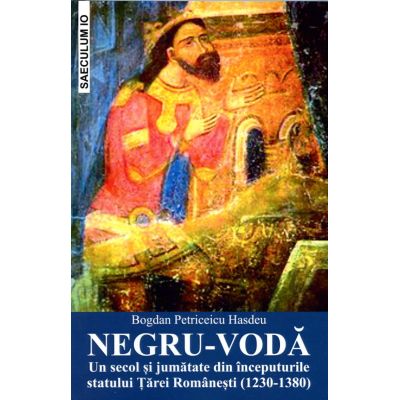NEGRU-VODA un secol si jumatate din inceputurile statului Tarei Romanesti1230-1380 - Bogdan Petriceicu Hasdeu