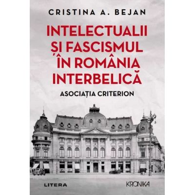 Intelectualii si fascismul in Romania interbelica. Asociatia Criterion - Cristina A. Bejan