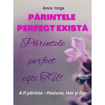 Parintele perfect exista. Parintele perfect esti TU - Anca Iorga