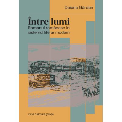 Intre lumi. Romanul romanesc in sistemul literar modern - Daiana Gardan