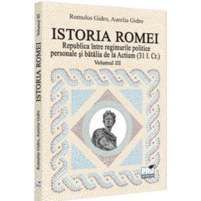 Istoria Romei. Republica intre regimurile politice personale si batalia de la Actium 31 i. Cr.. Volumul 3 - Romulus Gidro Aurelia Gidro
