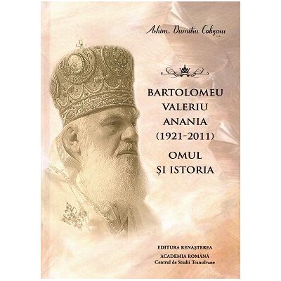 Bartolomeu Valeriu Anania 1921-2011. Omul si istoria - Dumitru Cobzaru