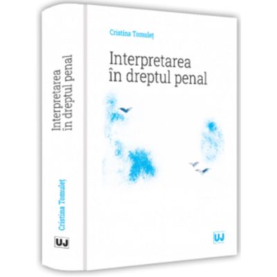 Interpretarea in dreptul penal - Cristina Tomulet