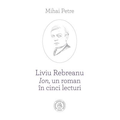 Liviu Rebreanu - Ion un roman in cinci lecturi - Mihai Petre