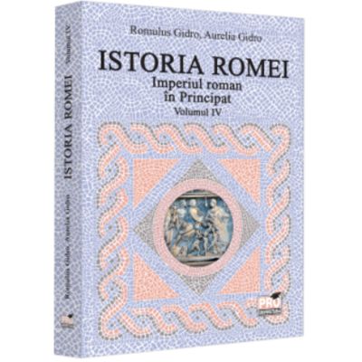 Istoria Romei. Imperiul roman in Principat. Volumul 4 - Romulus Gidro Aurelia Gidro