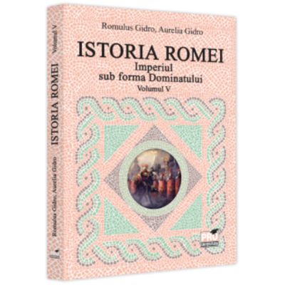 Istoria Romei. Imperiul sub forma Dominatului. Volumul 5 - Romulus Gidro Aurelia Gidro