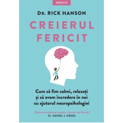 Creierul fericit. Cum sa fim calmi relaxati si sa avem incredere in noi cu ajutorul neuropsihologiei - Dr. Rick Hanson