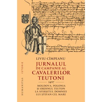 Jurnalul de campanie al cavalerilor teutoni 1497. Moldova Polonia si Ordinul Teuton la sfarsitul domniei lui Stefan cel Mare - Liviu Cimpeanu