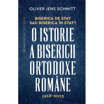 Biserica de stat sau Biserica in stat O istorie a Bisericii Ortodoxe Romane 1918-2023 - Oliver Jens Schmitt