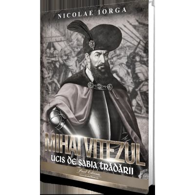 Mihai Viteazul. Ucis de sabia tradarii - Nicolae Iorga