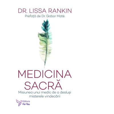 Medicina sacra. Misiunea unui medic de a deslusi misterele vindecarii - Dr. Lissa Rankin