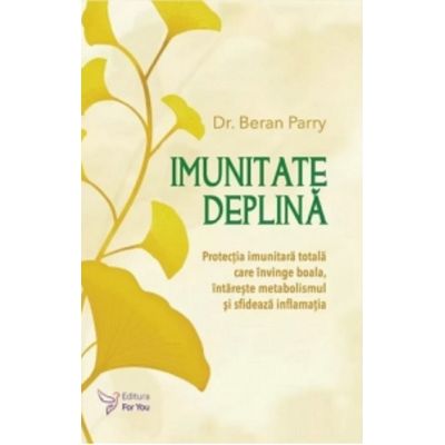 Imunitate deplina. Protectia imunitara totala care invinge boala intareste metabolismul si sfideaza inflamatia - Beran Parry