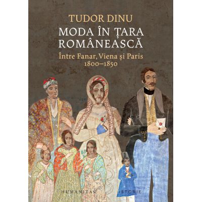 Moda in Tara Romaneasca. Intre Fanar Viena si Paris 1800-1850 - Tudor Dinu