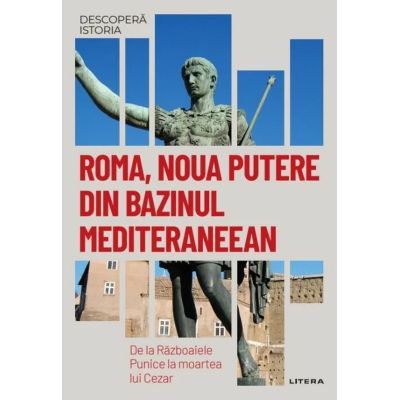 Roma noua putere din bazinul mediteraneean. De la Razboaiele Punice la moartea lui Cezar. Vol. 6. Descopera istoria