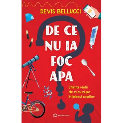 De ce nu ia foc apa Stiinta vietii de zi cu zi pe intelesul copiilor - Devis Bellucci