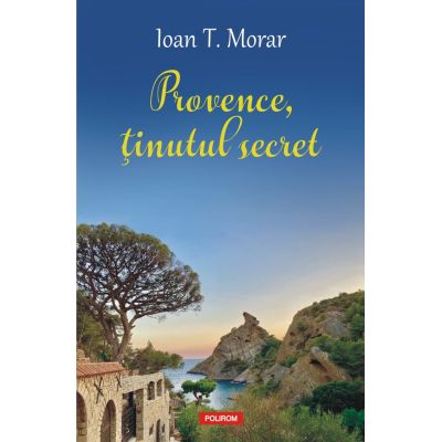 Provence tinutul secret - Ioan T. Morar