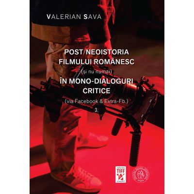 Postneoistoria filmului romanesc si nu numai in mono-dialoguri critice via Facebook amp Extra-Fb.. Vol. 3 - Valerian Sava