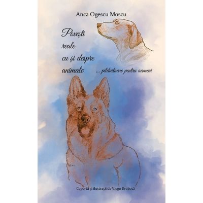 Povesti reale cu si despre animale pilduitoare pentru oameni - Anca Ogescu Moscu