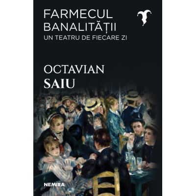 Farmecul banalitatii - Un teatru de fiecare zi - Octavian Saiu