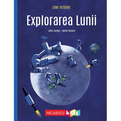 Explorarea Lunii Colectia LUMI VIITOARE - Julie Lardon Sylvie Serprix