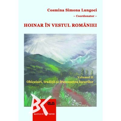 Hoinar in vestul Romaniei Vol. 2 Obiceiuri traditii si frumusetea locurilor - Cosmina Simona Lungoci