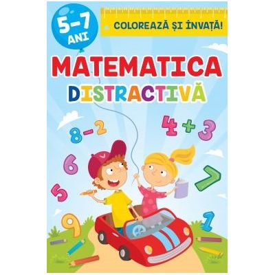 Matematica distractiva. Coloreaza si invata 5-7 ani