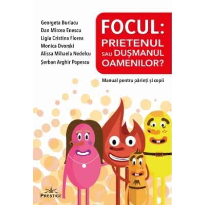 Focul. Prietenul sau dusmanul oamenilor Manual pentru parinti si copii - Georgeta Burlacu