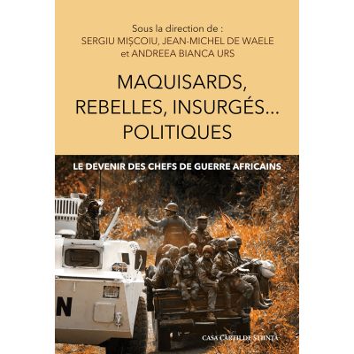 Maquisards rebelles insurges politiques. Le devenir des chefs de guerre africains - Sergiu Miscoiu