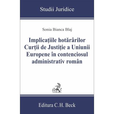 Implicatiile hotararilor Curtii de Justitie a Uniunii Europene in contenciosul administrativ roman - Sonia Bianca Blaj