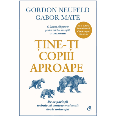 Tine-ti copiii aproape. Editie de colectie - Gabor Mate Gordon Neufeld