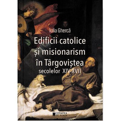 Edificii catolice si misionarism in Targovistea secolelor XIV-XVII - Iulia Gherca