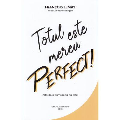 Totul este mereu perfect Arta de a primi ceea ce este - Francois Lemay