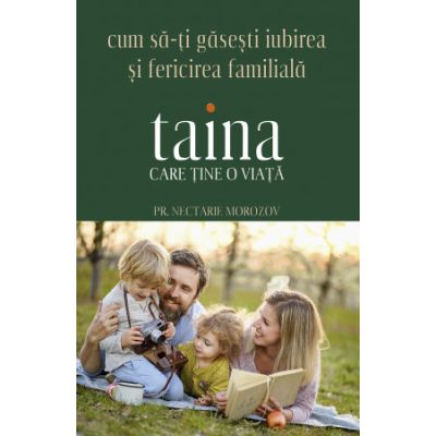 Taina care tine o viata. Cum sa-ti gasesti iubirea si fericirea familiala - Nectarie Morozov